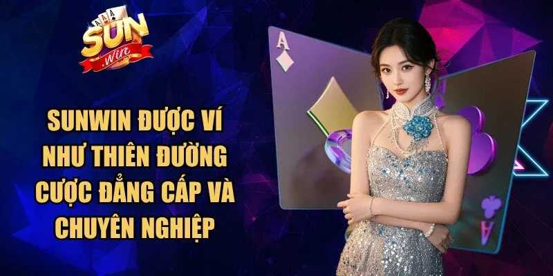 Sunwin được ví như thiên đường cược đẳng cấp và chuyên nghiệp